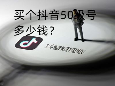 抖音50级号多少钱一个